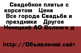 Свадебное платье с корсетом › Цена ­ 5 000 - Все города Свадьба и праздники » Другое   . Ненецкий АО,Волонга д.